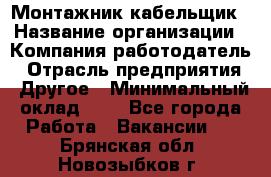 Монтажник-кабельщик › Название организации ­ Компания-работодатель › Отрасль предприятия ­ Другое › Минимальный оклад ­ 1 - Все города Работа » Вакансии   . Брянская обл.,Новозыбков г.